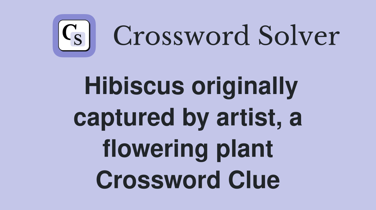 Hibiscus originally captured by artist, a flowering plant Crossword
